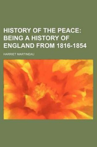 Cover of History of the Peace; Being a History of England from 1816-1854