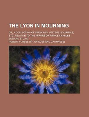 Book cover for The Lyon in Mourning (Volume 1); Or, a Collection of Speeches, Letters, Journals, Etc. Relative to the Affairs of Prince Charles Edward Stuart