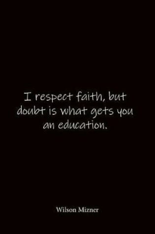 Cover of I respect faith, but doubt is what gets you an education. Wilson Mizner