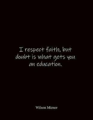 Book cover for I respect faith, but doubt is what gets you an education. Wilson Mizner