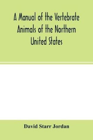 Cover of A manual of the vertebrate animals of the northern United States, including the district north and east of the Ozark mountains, south of the Laurentian hills, north of the southern boundary of Virginia, and east of the Missouri River, inclusive of marine spe