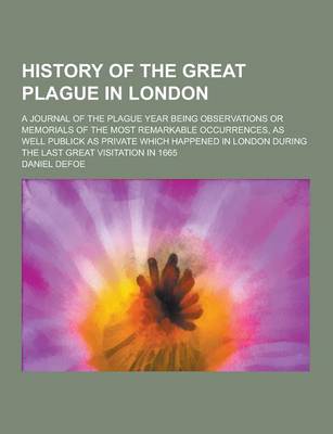 Book cover for History of the Great Plague in London; A Journal of the Plague Year Being Observations or Memorials of the Most Remarkable Occurrences, as Well Public