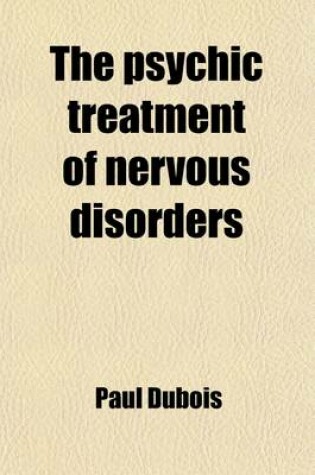 Cover of The Psychic Treatment of Nervous Disorders; (The Psychoneuroses and Their Moral Treatment)