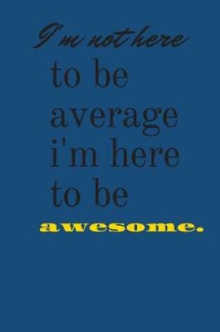 Cover of i'm not here to be average i'm here to be awesome