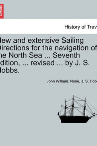 Cover of New and Extensive Sailing Directions for the Navigation of the North Sea ... Seventh Edition, ... Revised ... by J. S. Hobbs.