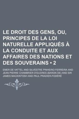 Cover of Le Droit Des Gens, Ou, Principes de La Loi Naturelle Appliques a la Conduite Et Aux Affaires Des Nations Et Des Souverains (2)