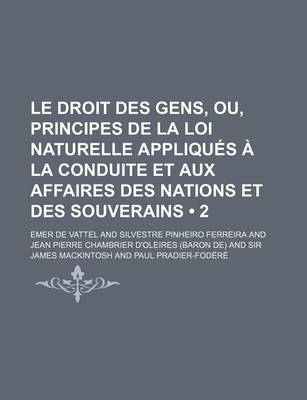 Book cover for Le Droit Des Gens, Ou, Principes de La Loi Naturelle Appliques a la Conduite Et Aux Affaires Des Nations Et Des Souverains (2)