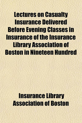 Book cover for Lectures on Casualty Insurance Delivered Before Evening Classes in Insurance of the Insurance Library Association of Boston in Nineteen Hundred and Twenty-Two