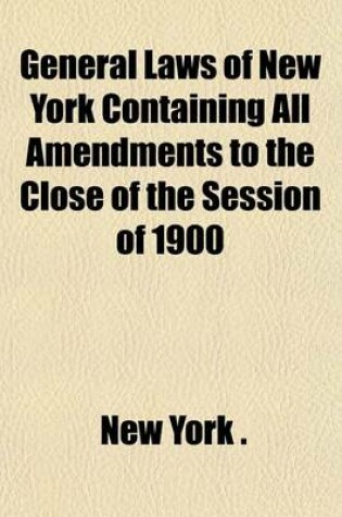 Cover of General Laws of New York Containing All Amendments to the Close of the Session of 1900 (Volume 3)