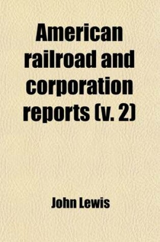 Cover of American Railroad and Corporation Reports Volume 2; Being a Collection of the Current Decisions of the Courts of Last Resort in the United States Pertaining to Railroad and Corporation Law