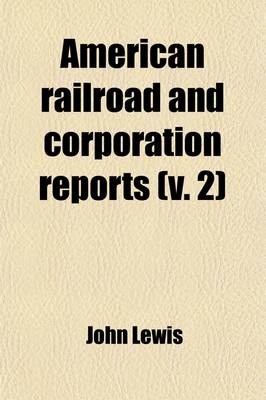 Book cover for American Railroad and Corporation Reports Volume 2; Being a Collection of the Current Decisions of the Courts of Last Resort in the United States Pertaining to Railroad and Corporation Law