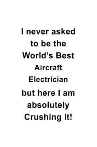 Cover of I Never Asked To Be The World's Best Aircraft Electrician But Here I Am Absolutely Crushing It