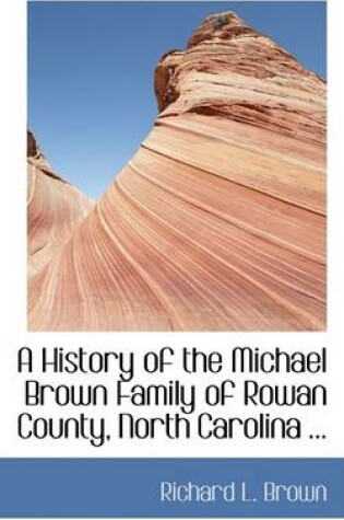 Cover of A History of the Michael Brown Family of Rowan County, North Carolina ...