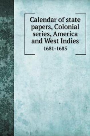Cover of Calendar of state papers, Colonial series, America and West Indies 1681-1685
