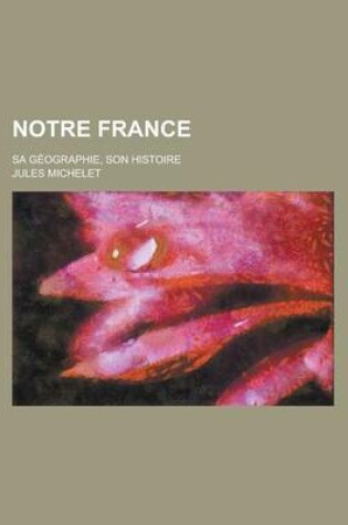 Cover of Notre France; Sa Geographie, Son Histoire