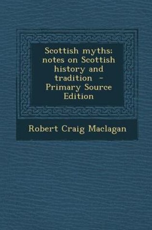 Cover of Scottish Myths; Notes on Scottish History and Tradition - Primary Source Edition