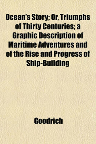 Cover of Ocean's Story; Or, Triumphs of Thirty Centuries; A Graphic Description of Maritime Adventures and of the Rise and Progress of Ship-Building