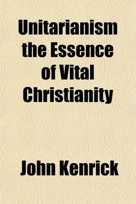 Book cover for Unitarianism the Essence of Vital Christianity; A Sermon, Preached at George's Meeting, Exeter, July 10, 1817, Before the Members of the Western Unitarian Society and of the Devon and Cornwall Association