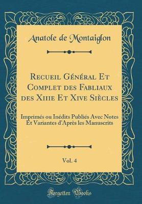 Book cover for Recueil Général Et Complet des Fabliaux des Xiiie Et Xive Siècles, Vol. 4: Imprimés ou Inédits Publiés Avec Notes Et Variantes d'Après les Manuscrits (Classic Reprint)