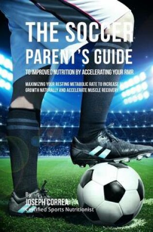 Cover of The Soccer Parent's Guide to Improved Nutrition by Accelerating Your RMR