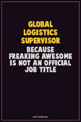 Cover of Global Logistics Supervisor, Because Freaking Awesome Is Not An Official Job Title