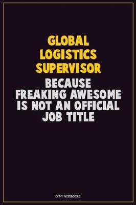 Book cover for Global Logistics Supervisor, Because Freaking Awesome Is Not An Official Job Title