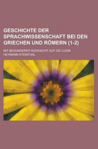 Cover of Geschichte Der Sprachwissenschaft Bei Den Griechen Und Romern; Mit Besonderer Rucksicht Auf Die Logik (1-2 )