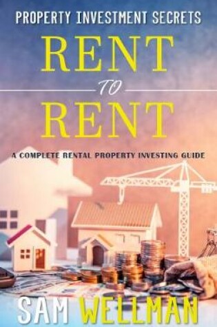 Cover of Property Investment Secrets - Rent to Rent: A Complete Rental Property Investing Guide