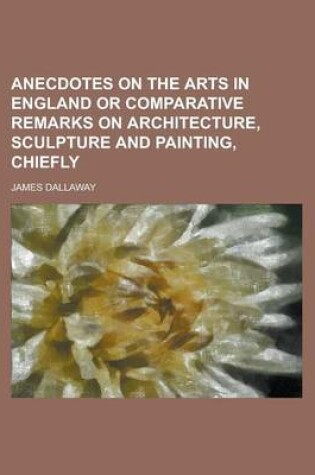 Cover of Anecdotes on the Arts in England or Comparative Remarks on Architecture, Sculpture and Painting, Chiefly