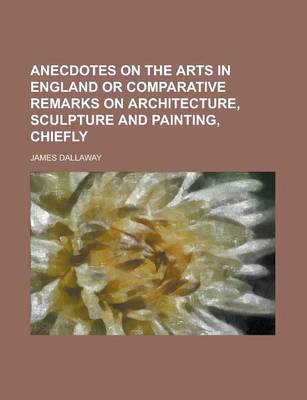 Book cover for Anecdotes on the Arts in England or Comparative Remarks on Architecture, Sculpture and Painting, Chiefly