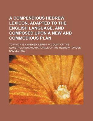 Book cover for A Compendious Hebrew Lexicon, Adapted to the English Language, and Composed Upon a New and Commodious Plan; To Which Is Annexed a Brief Account of the Construction and Rationale of the Hebrew Tongue