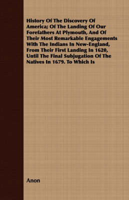 Book cover for History Of The Discovery Of America; Of The Landing Of Our Forefathers At Plymouth, And Of Their Most Remarkable Engagements With The Indians In New-England, From Their First Landing In 1620, Until The Final Subjugation Of The Natives In 1679. To Which Is