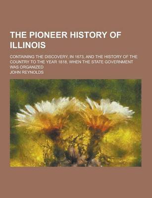 Book cover for The Pioneer History of Illinois; Containing the Discovery, in 1673, and the History of the Country to the Year 1818, When the State Government Was Org