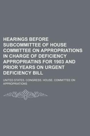 Cover of Hearings Before Subcommittee of House Committee on Appropriations in Charge of Deficiency Appropriatins for 1903 and Prior Years on Urgent Deficiency Bill