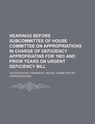 Book cover for Hearings Before Subcommittee of House Committee on Appropriations in Charge of Deficiency Appropriatins for 1903 and Prior Years on Urgent Deficiency Bill