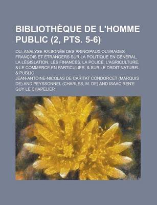 Book cover for Bibliotheque de L'Homme Public; Ou, Analyse Raisonee Des Principaux Ouvrages Francois Et Etrangers Sur La Politique En General, La Legislation, Les Finances, La Police, L'Agriculture, & Le Commerce En Particulier, & Sur (2, Pts. 5-6)