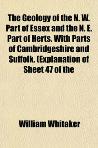 Cover of The Geology of the N. W. Part of Essex and the N. E. Part of Herts. with Parts of Cambridgeshire and Suffolk. (Explanation of Sheet 47 of the