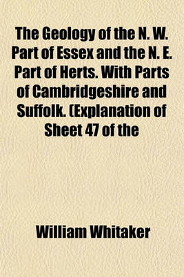 Book cover for The Geology of the N. W. Part of Essex and the N. E. Part of Herts. with Parts of Cambridgeshire and Suffolk. (Explanation of Sheet 47 of the