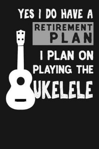 Cover of Yes I Do Have A Retirement Plan I Plan On Playing The Ukulele