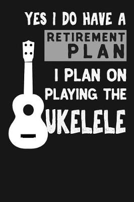 Book cover for Yes I Do Have A Retirement Plan I Plan On Playing The Ukulele