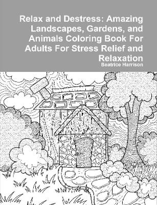 Book cover for Relax and Destress: Amazing Landscapes, Gardens, and Animals Coloring Book For Adults For Stress Relief and Relaxation