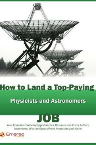 Cover of How to Land a Top-Paying Physicists and Astronomers Job: Your Complete Guide to Opportunities, Resumes and Cover Letters, Interviews, Salaries, Promotions, What to Expect from Recruiters and More!