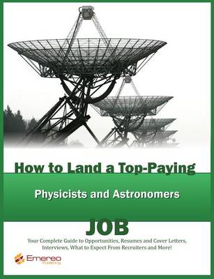 Book cover for How to Land a Top-Paying Physicists and Astronomers Job: Your Complete Guide to Opportunities, Resumes and Cover Letters, Interviews, Salaries, Promotions, What to Expect from Recruiters and More!