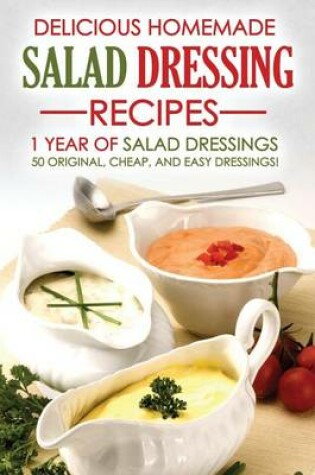 Cover of Delicious Homemade Salad Dressing Recipes - 1 Year of Salad Dressings
