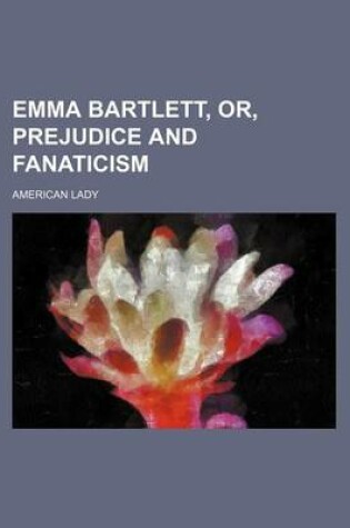 Cover of Emma Bartlett, Or, Prejudice and Fanaticism