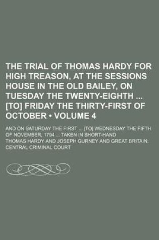 Cover of The Trial of Thomas Hardy for High Treason, at the Sessions House in the Old Bailey, on Tuesday the Twenty-Eighth [To] Friday the Thirty-First of October (Volume 4); And on Saturday the First [To] Wednesday the Fifth of November, 1794 Taken in Short-Hand