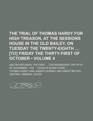 Book cover for The Trial of Thomas Hardy for High Treason, at the Sessions House in the Old Bailey, on Tuesday the Twenty-Eighth [To] Friday the Thirty-First of October (Volume 4); And on Saturday the First [To] Wednesday the Fifth of November, 1794 Taken in Short-Hand