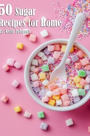 Cover of 50 Sugar Recipes for Home