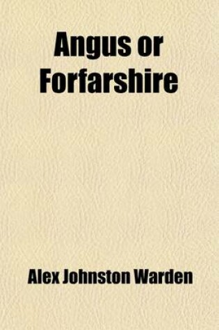 Cover of Angus or Forfarshire Volume 4; The Land and People, Descriptive and Historical