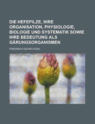 Book cover for Die Hefepilze, Ihre Organisation, Physiologie, Biologie Und Systematik Sowie Ihre Bedeutung ALS Garungsorganismen